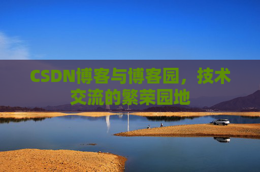 CSDN博客与博客园,技术交流的繁荣园地 CSDN博客与博客园,技术交流的繁荣园地